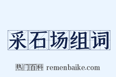 采石场组词是什么意思的图片
